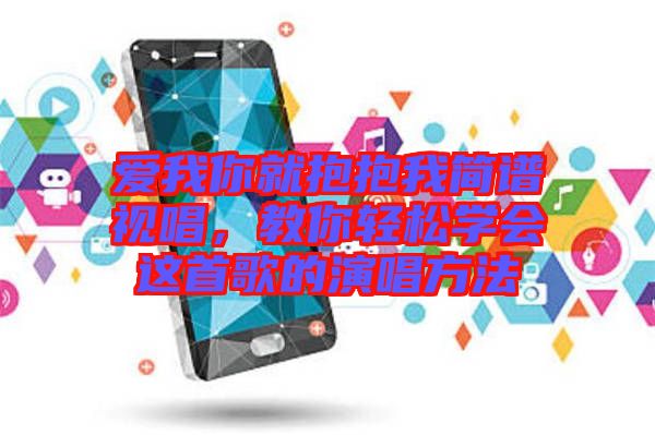 愛我你就抱抱我簡譜視唱,教你輕松學(xué)會這首歌的演唱方法