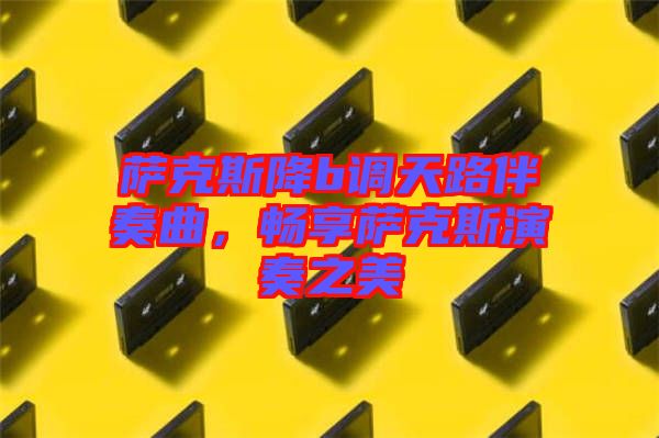 薩克斯降b調天路伴奏曲,暢享薩克斯演奏之美