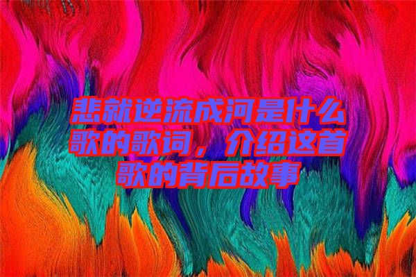 悲就逆流成河是什么歌的歌詞,介紹這首歌的背后故事