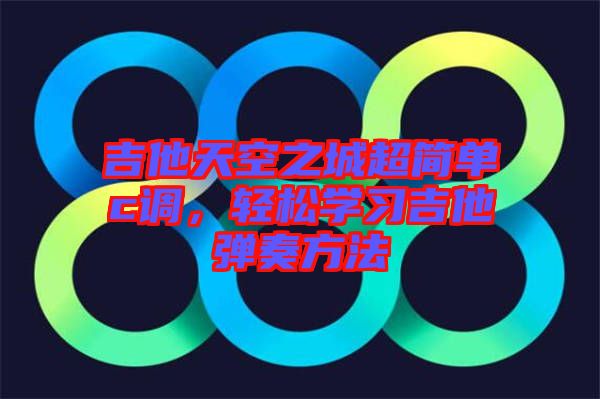吉他天空之城超簡單c調,輕松學習吉他彈奏方法