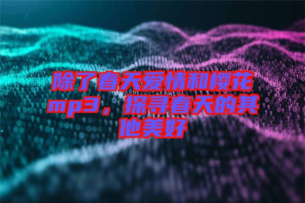 除了春天愛情和櫻花mp3,探尋春天的其他美好