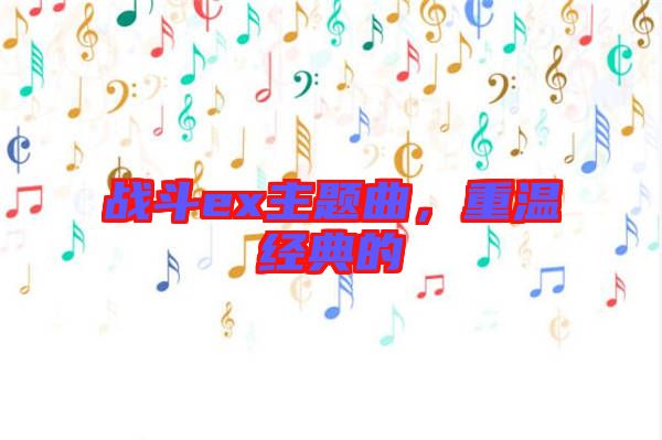 戰斗ex主題曲,重溫經典的