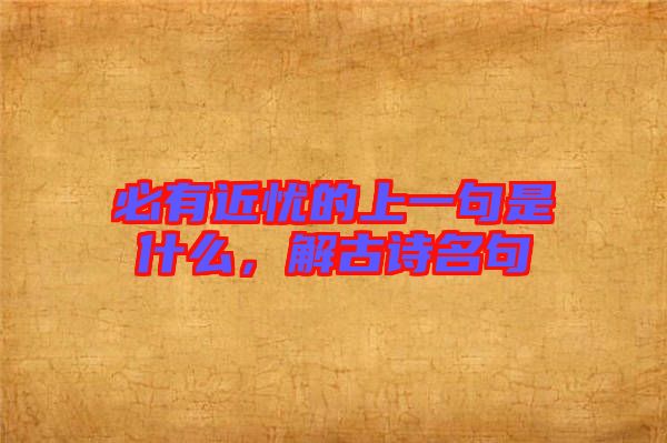 必有近憂的上一句是什么,解古詩名句