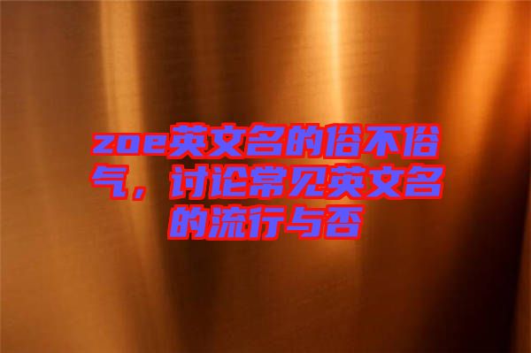 zoe英文名的俗不俗氣,討論常見英文名的流行與否