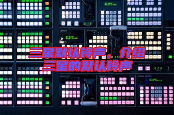 三星默認(rèn)鈴聲,介紹三星的默認(rèn)鈴聲