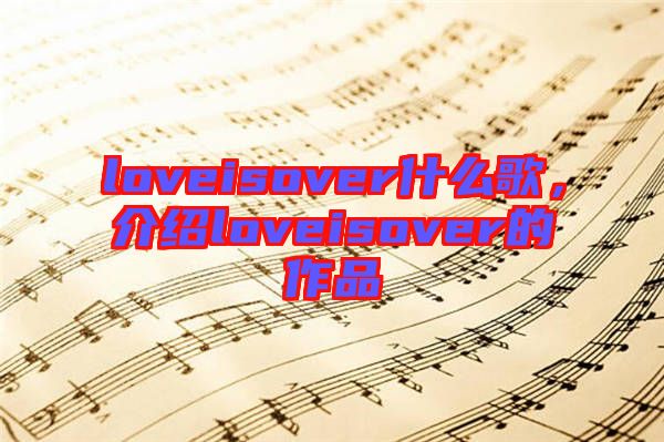loveisover什么歌,介紹loveisover的作品