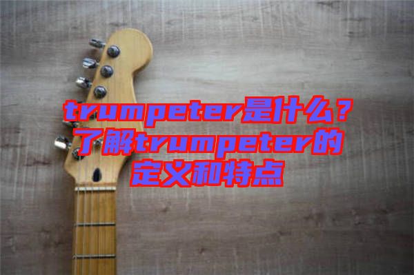 trumpeter是什么?了解trumpeter的定義和特點