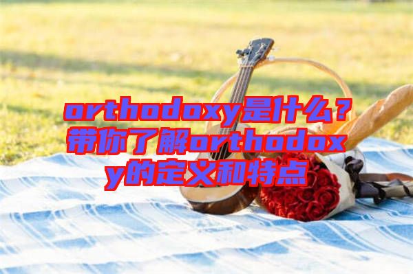 orthodoxy是什么？帶你了解orthodoxy的定義和特點
