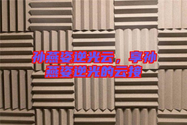 孫燕姿逆光云,享孫燕姿逆光的云接