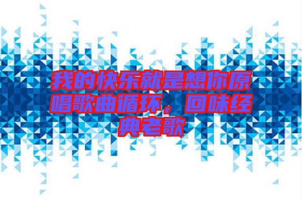 我的快樂(lè)就是想你原唱歌曲循環(huán),回味經(jīng)典老歌