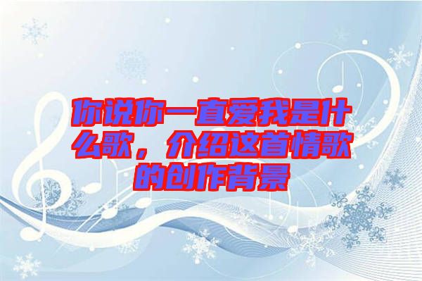 你說你一直愛我是什么歌,介紹這首情歌的創作背景