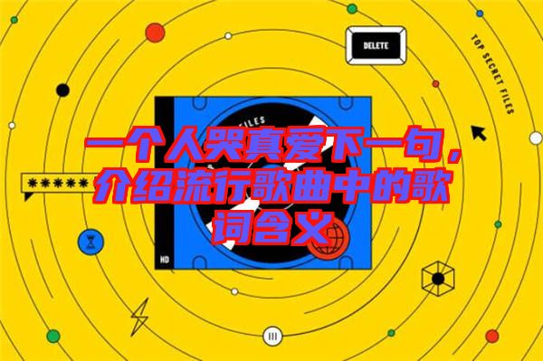 一個人哭真愛下一句,介紹流行歌曲中的歌詞含義