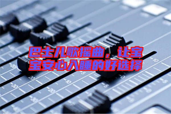 巴士兒歌搖曲，讓寶寶安心入睡的好選擇