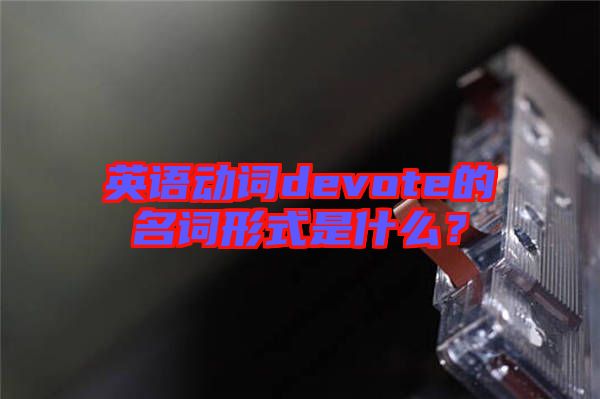 英語動詞devote的名詞形式是什么?