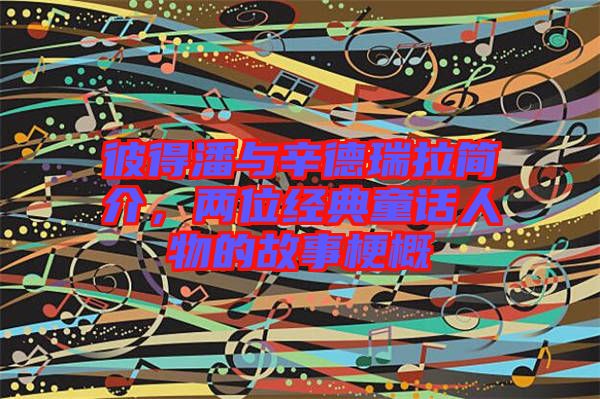 彼得潘與辛德瑞拉簡(jiǎn)介,兩位經(jīng)典童話人物的故事梗概