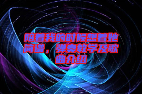 陪著我的時候想著她簡譜,彈奏教學及歌曲介紹