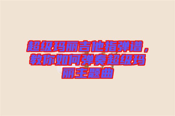 超級瑪麗吉他指彈譜，教你如何彈奏超級瑪麗主題曲