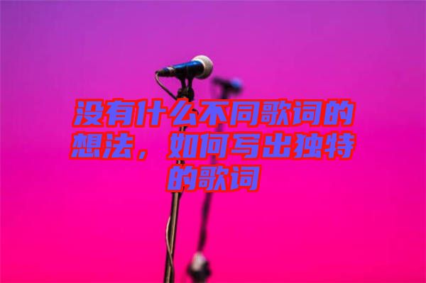 沒有什么不同歌詞的想法,如何寫出獨特的歌詞