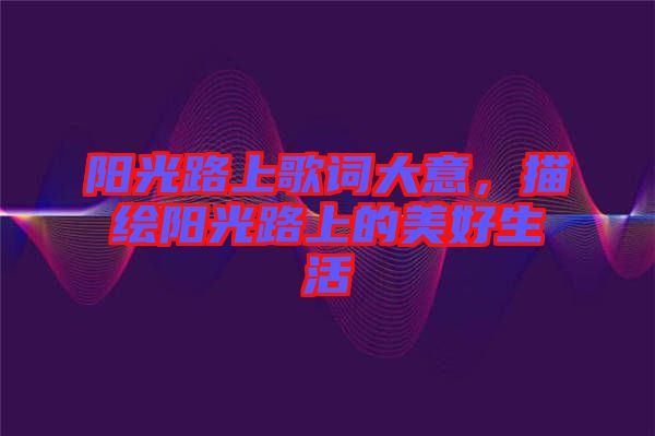 陽光路上歌詞大意，描繪陽光路上的美好生活