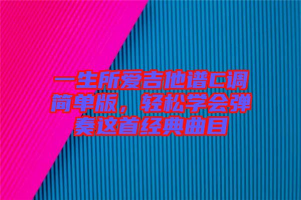 一生所愛吉他譜C調簡單版,輕松學會彈奏這首經典曲目