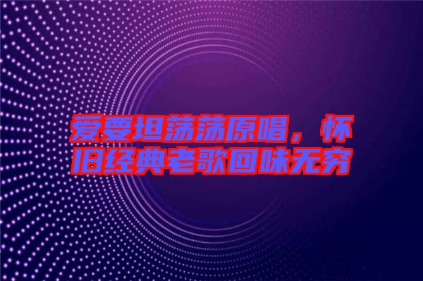 愛要坦蕩蕩原唱,懷舊經(jīng)典老歌回味無窮