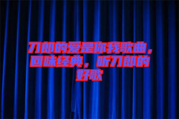 刀郎的愛是你我歌曲,回味經典,聽刀郎的好歌