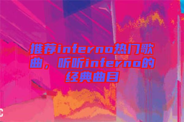 推薦inferno熱門歌曲,聽聽inferno的經(jīng)典曲目