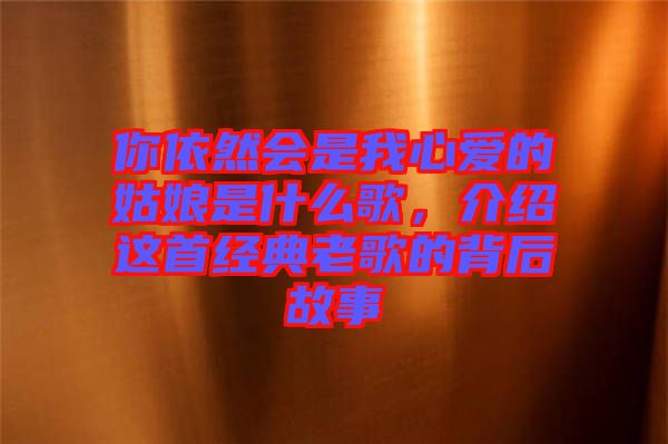 你依然會是我心愛的姑娘是什么歌,介紹這首經(jīng)典老歌的背后故事