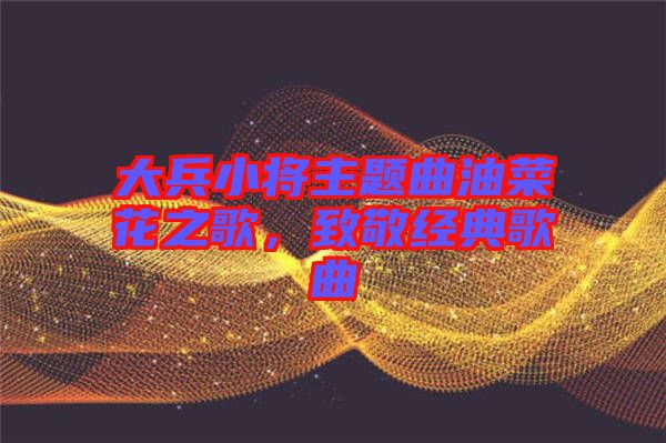 大兵小將主題曲油菜花之歌,致敬經典歌曲