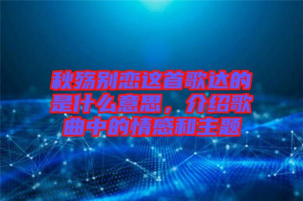 秋殤別戀這首歌達(dá)的是什么意思,介紹歌曲中的情感和主題