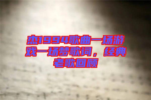 杰1994歌曲一場游戲一場夢歌詞,經典老歌回顧