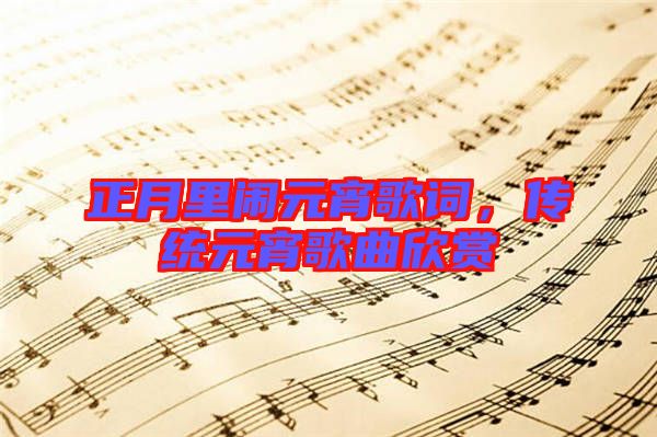 正月里鬧元宵歌詞,傳統(tǒng)元宵歌曲欣賞