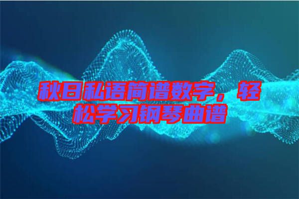 秋日私語簡譜數字,輕松學習鋼琴曲譜
