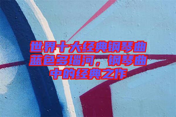 世界十大經典鋼琴曲藍色多瑙河,鋼琴曲中的經典之作