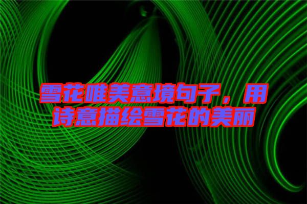 雪花唯美意境句子，用詩意描繪雪花的美麗