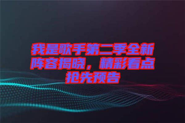 我是歌手第二季全新陣容揭曉,精彩看點搶先預告