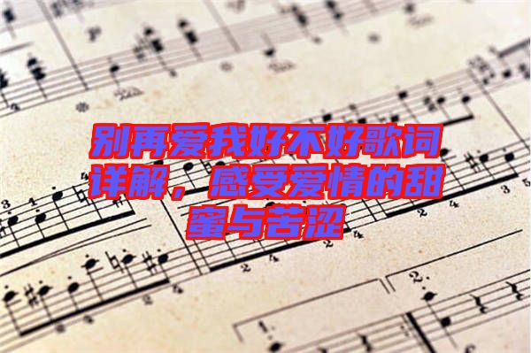 別再愛我好不好歌詞詳解,感受愛情的甜蜜與苦澀