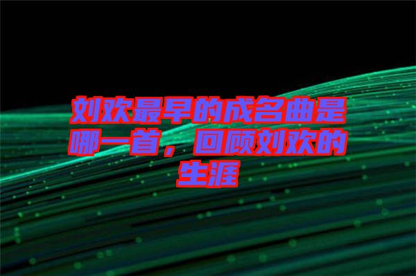 劉歡最早的成名曲是哪一首,回顧劉歡的生涯