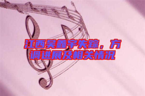 江西吳鑫宇失蹤,方調進展及相關情況