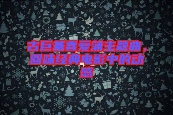 古巨基喜愛蒲主題曲,回味經(jīng)典電影中的動(dòng)感