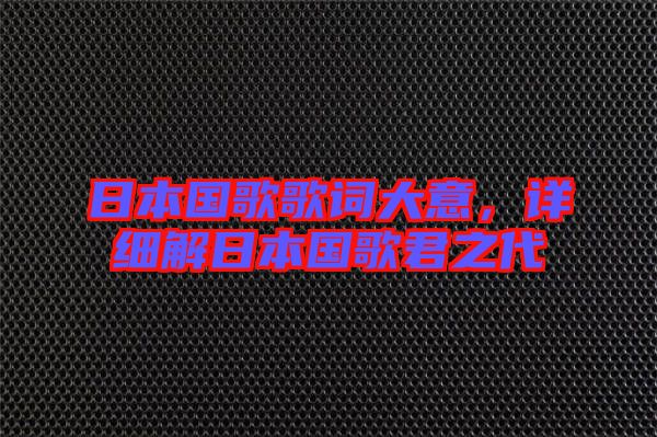 日本國歌歌詞大意，詳細(xì)解日本國歌君之代