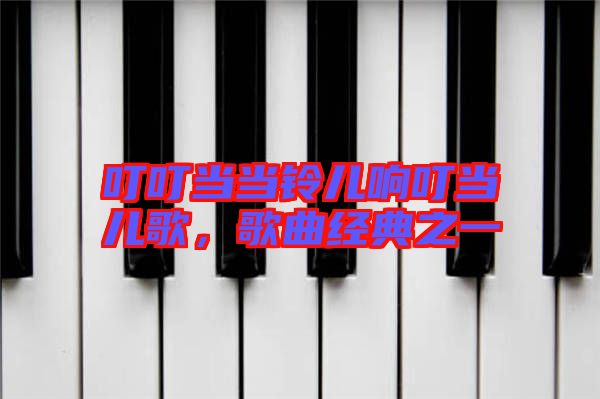 叮叮當當鈴兒響叮當兒歌,歌曲經典之一