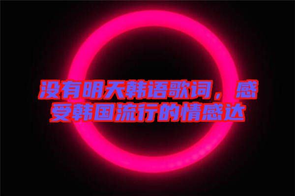 沒有明天韓語歌詞,感受韓國(guó)流行的情感達(dá)