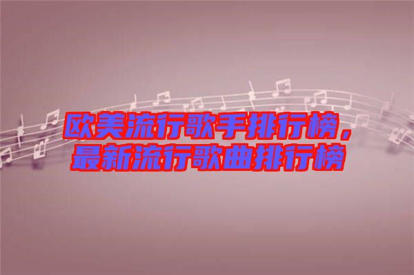 歐美流行歌手排行榜，最新流行歌曲排行榜