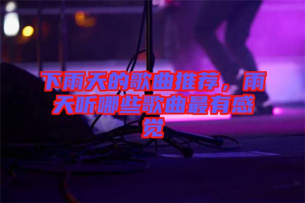 下雨天的歌曲推薦,雨天聽哪些歌曲最有感覺