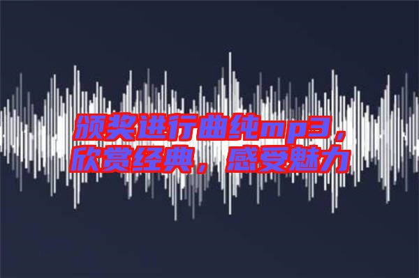 頒獎(jiǎng)進(jìn)行曲純mp3,欣賞經(jīng)典,感受魅力