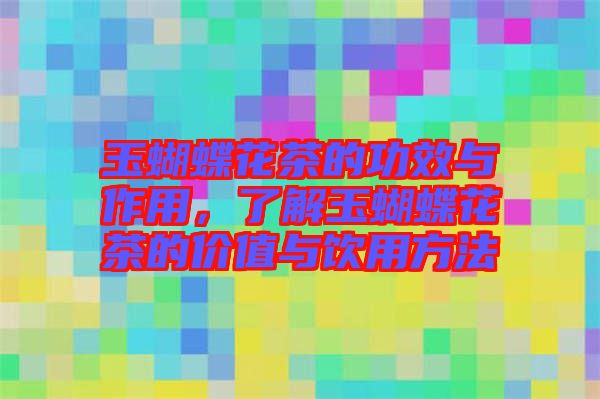 玉蝴蝶花茶的功效與作用，了解玉蝴蝶花茶的價值與飲用方法