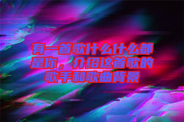 有一首歌什么什么都是你,介紹這首歌的歌手和歌曲背景