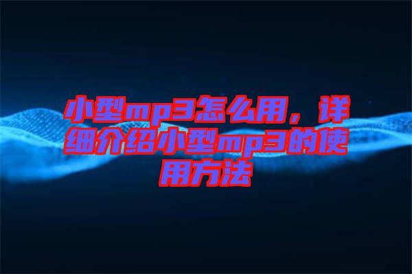 小型mp3怎么用，詳細(xì)介紹小型mp3的使用方法