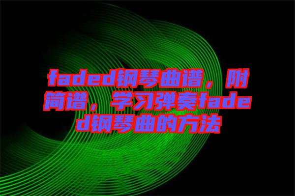 faded鋼琴曲譜,附簡譜,學習彈奏faded鋼琴曲的方法
